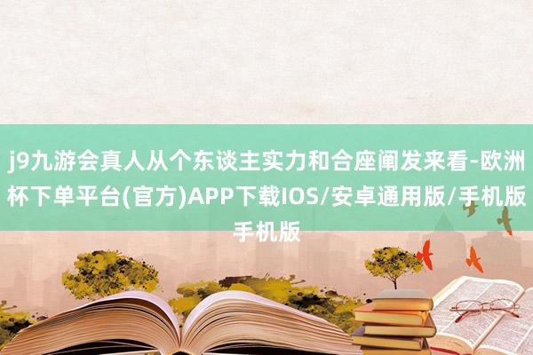 j9九游会真人从个东谈主实力和合座阐发来看-欧洲杯下单平台(官方)APP下载IOS/安卓通用版/手机版