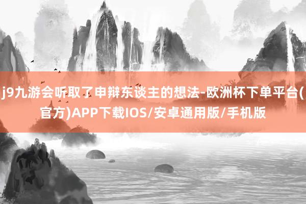j9九游会听取了申辩东谈主的想法-欧洲杯下单平台(官方)APP下载IOS/安卓通用版/手机版