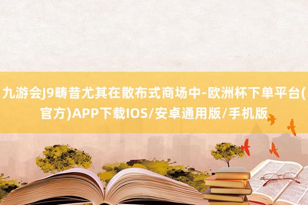 九游会J9畴昔尤其在散布式商场中-欧洲杯下单平台(官方)APP下载IOS/安卓通用版/手机版