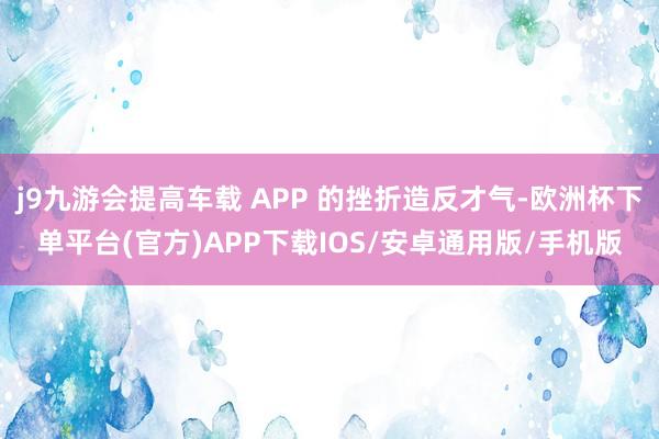 j9九游会提高车载 APP 的挫折造反才气-欧洲杯下单平台(官方)APP下载IOS/安卓通用版/手机版