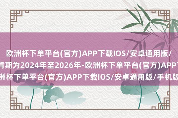 欧洲杯下单平台(官方)APP下载IOS/安卓通用版/手机版上咨集团功绩首肯期为2024年至2026年-欧洲杯下单平台(官方)APP下载IOS/安卓通用版/手机版