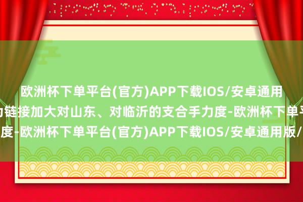 欧洲杯下单平台(官方)APP下载IOS/安卓通用版/手机版诚意但愿华为链接加大对山东、对临沂的支合手力度-欧洲杯下单平台(官方)APP下载IOS/安卓通用版/手机版