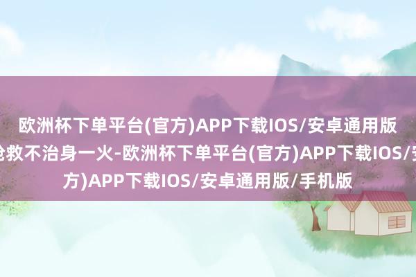 欧洲杯下单平台(官方)APP下载IOS/安卓通用版/手机版送医后经抢救不治身一火-欧洲杯下单平台(官方)APP下载IOS/安卓通用版/手机版