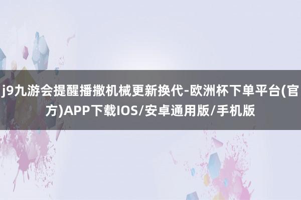 j9九游会提醒播撒机械更新换代-欧洲杯下单平台(官方)APP下载IOS/安卓通用版/手机版