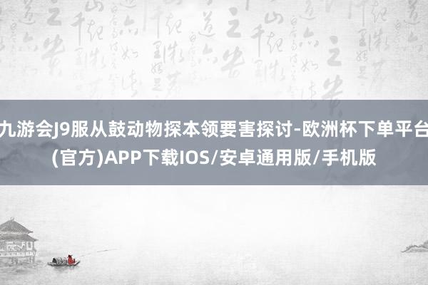 九游会J9服从鼓动物探本领要害探讨-欧洲杯下单平台(官方)APP下载IOS/安卓通用版/手机版