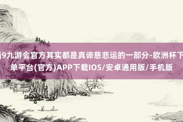 j9九游会官方其实都是真谛慈悲运的一部分-欧洲杯下单平台(官方)APP下载IOS/安卓通用版/手机版