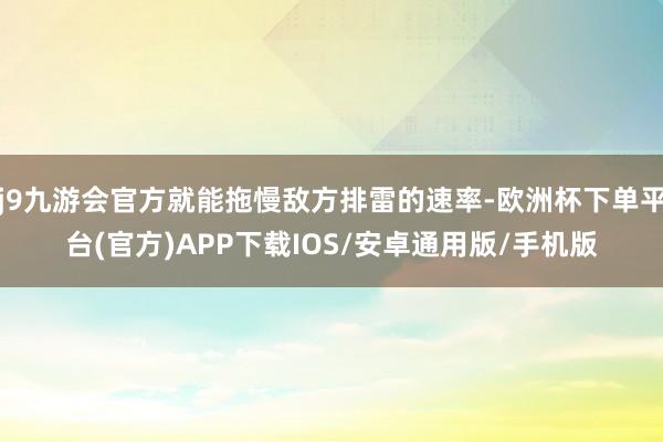 j9九游会官方就能拖慢敌方排雷的速率-欧洲杯下单平台(官方)APP下载IOS/安卓通用版/手机版