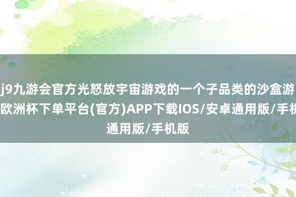 j9九游会官方光怒放宇宙游戏的一个子品类的沙盒游戏-欧洲杯下单平台(官方)APP下载IOS/安卓通用版/手机版