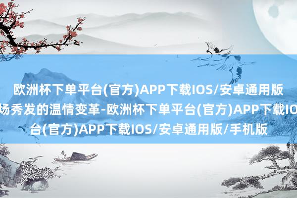 欧洲杯下单平台(官方)APP下载IOS/安卓通用版/手机版仿佛开启了一场秀发的温情变革-欧洲杯下单平台(官方)APP下载IOS/安卓通用版/手机版