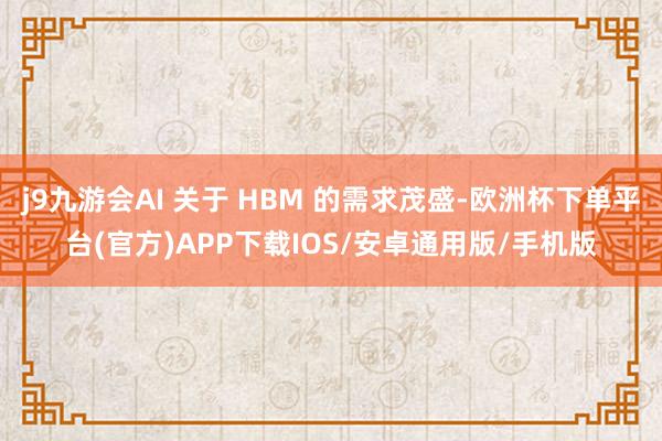 j9九游会AI 关于 HBM 的需求茂盛-欧洲杯下单平台(官方)APP下载IOS/安卓通用版/手机版