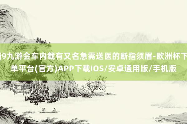 j9九游会车内载有又名急需送医的断指须眉-欧洲杯下单平台(官方)APP下载IOS/安卓通用版/手机版