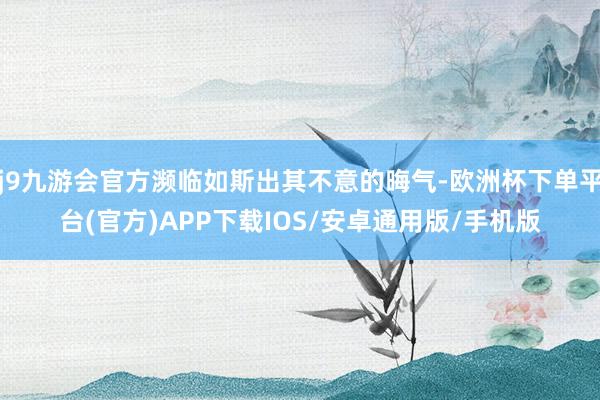 j9九游会官方濒临如斯出其不意的晦气-欧洲杯下单平台(官方)APP下载IOS/安卓通用版/手机版